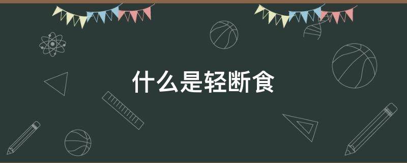 什么是轻断食 什么是轻断食一日三餐食谱