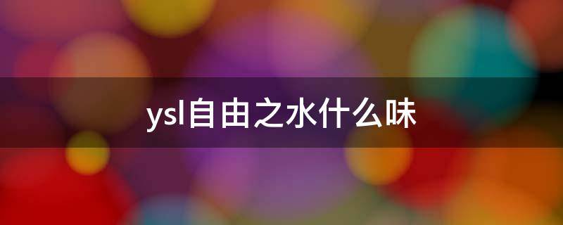 ysl自由之水什么味 ysl自由之水什么味道好