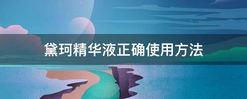 黛珂精华液正确使用方法 黛珂精华液正确使用方法视频