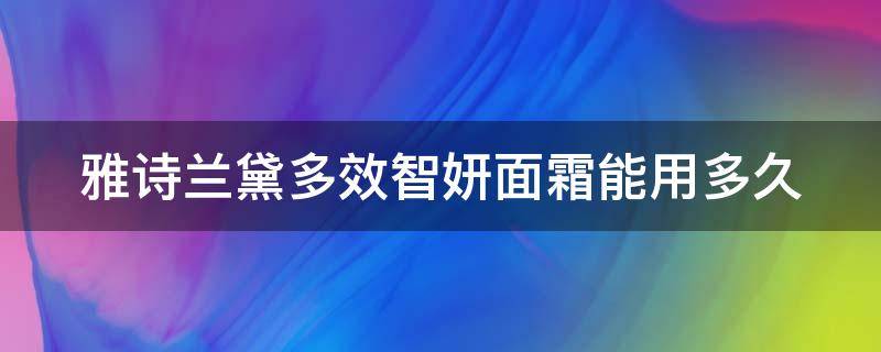 雅诗兰黛多效智妍面霜能用多久 雅诗兰黛多效智妍面霜能用多久啊