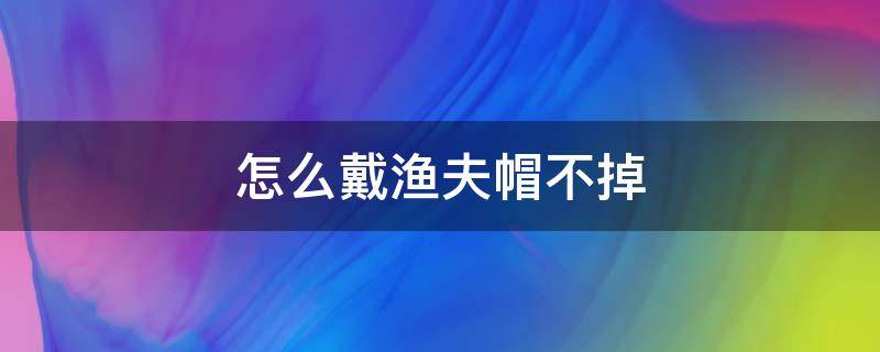 怎么戴渔夫帽不掉（如何戴稳渔夫帽）