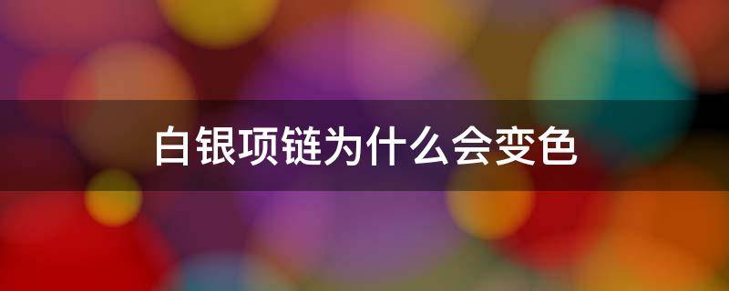 白银项链为什么会变色 白银项链为什么会变色的原理