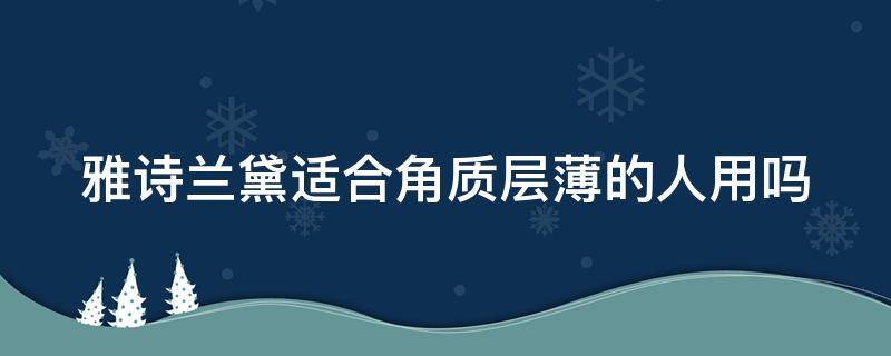 雅诗兰黛适合角质层薄的人用吗 角质层薄雅诗兰黛哪个系列