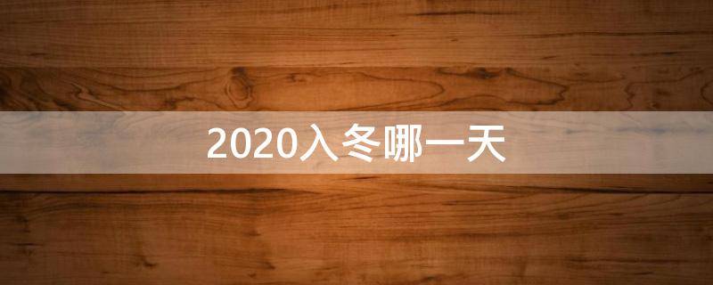 2020入冬哪一天 2020年哪天入冬