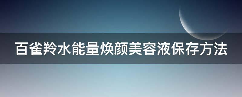 百雀羚水能量焕颜美容液保存方法（百雀羚水能量焕颜霜怎么使用）