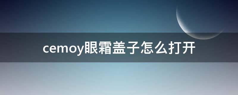 cemoy眼霜盖子怎么打开（cemoy眼霜怎么使用）