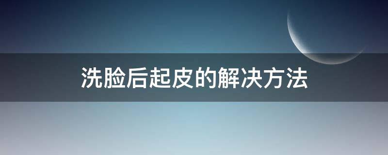 洗脸后起皮的解决方法 洗脸后起皮怎么办