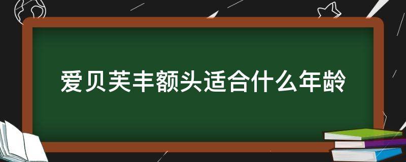 爱贝芙丰额头适合什么年龄（爱贝芙可以丰脸颊吗）