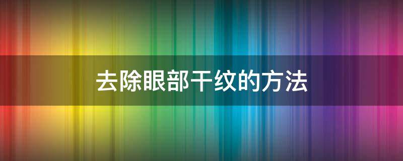 去除眼部干纹的方法 去除眼部干纹的方法图片