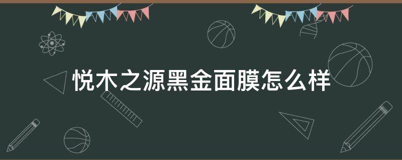 悦木之源黑金面膜怎么样 悦木之源黑金面膜怎么样好用吗