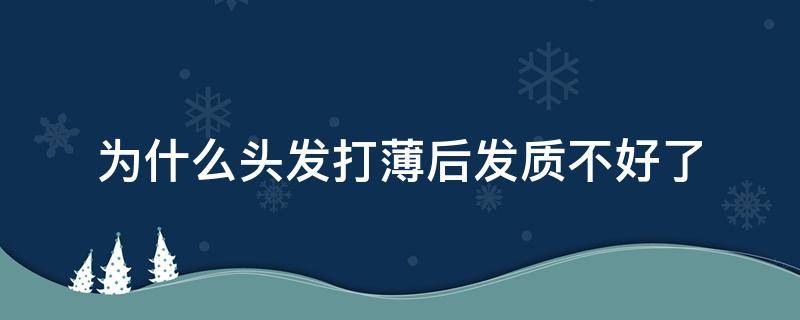 为什么头发打薄后发质不好了 为什么头发打薄后发质不好了怎么回事