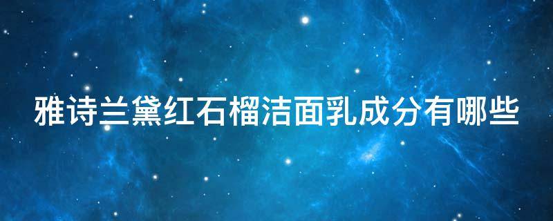 雅诗兰黛红石榴洁面乳成分有哪些（雅诗兰黛的红石榴洁面乳怎么样）