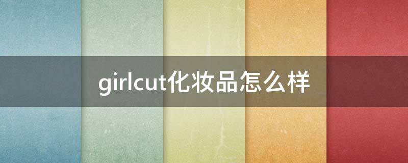 girlcut化妆品怎么样 girlcult彩妆