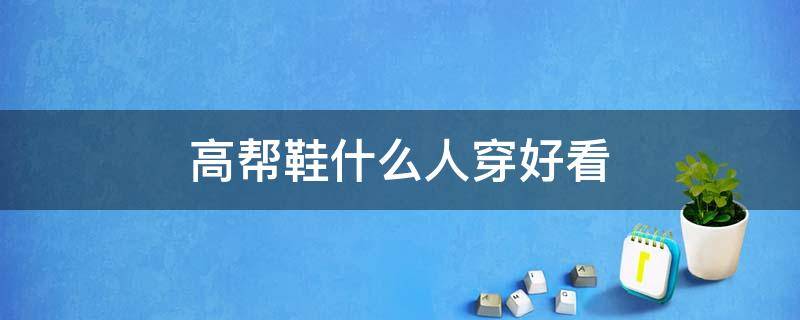 高帮鞋什么人穿好看 高帮鞋什么人不适合穿