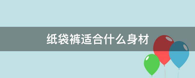 纸袋裤适合什么身材 纸袋裤适合什么身材的人穿