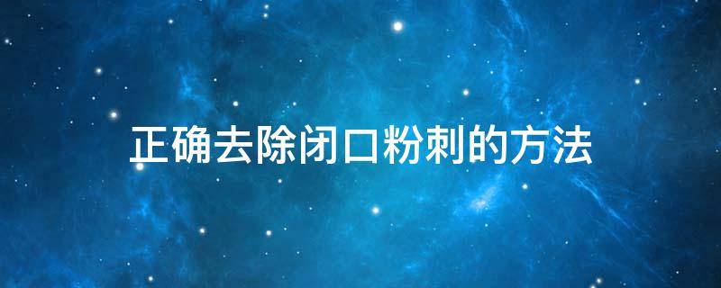 正确去除闭口粉刺的方法 怎么能去除闭口粉刺