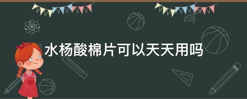 水杨酸棉片可以天天用吗 水杨酸棉片可以天天用吗