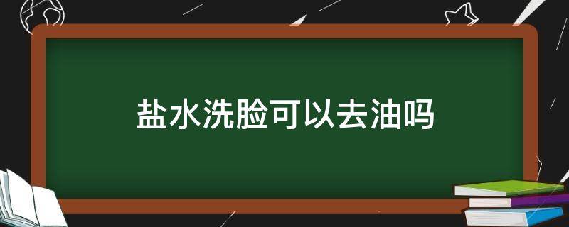 盐水洗脸可以去油吗 盐水洗脸能去油吗