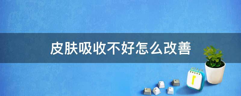 皮肤吸收不好怎么改善 皮肤吸收不好怎么改善