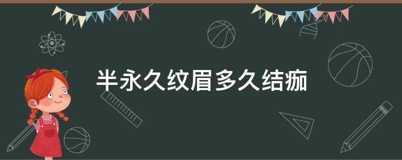 半永久纹眉多久结痂（半永久纹眉多久结痂正常）