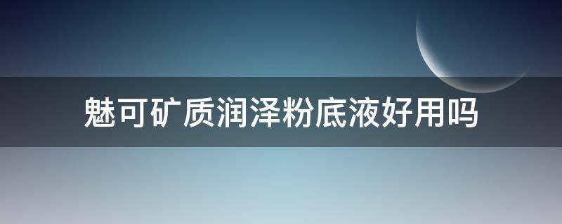 魅可矿质润泽粉底液好用吗（魅可粉底适合什么皮肤）