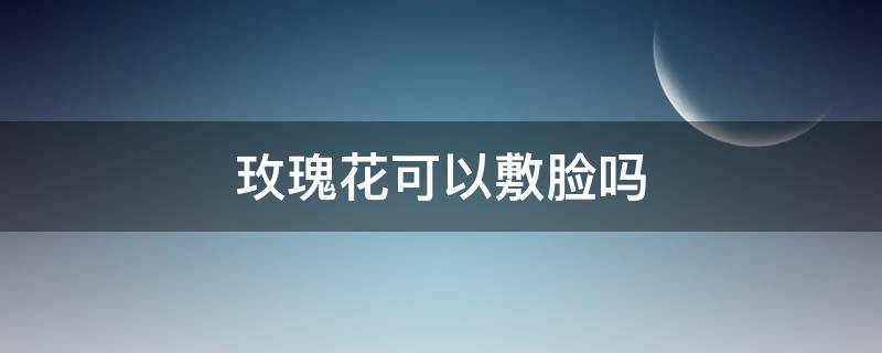 玫瑰花可以敷脸吗 玫瑰花可以敷面膜吗