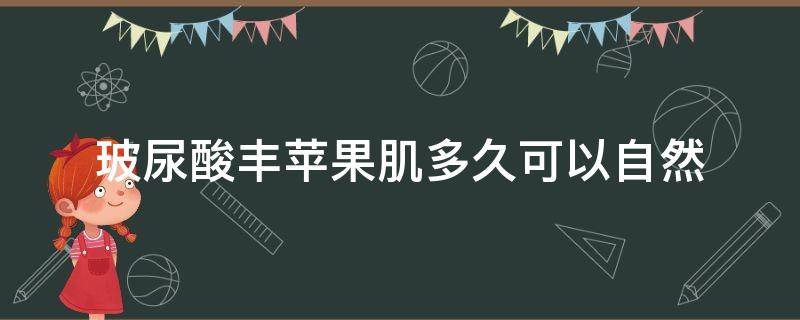 玻尿酸丰苹果肌多久可以自然 玻尿酸丰苹果肌注意事项有哪些