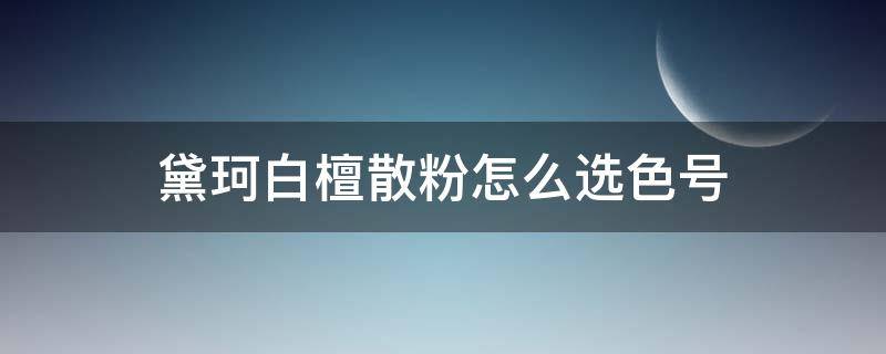 黛珂白檀散粉怎么选色号 黛珂白檀散粉怎么选色号的