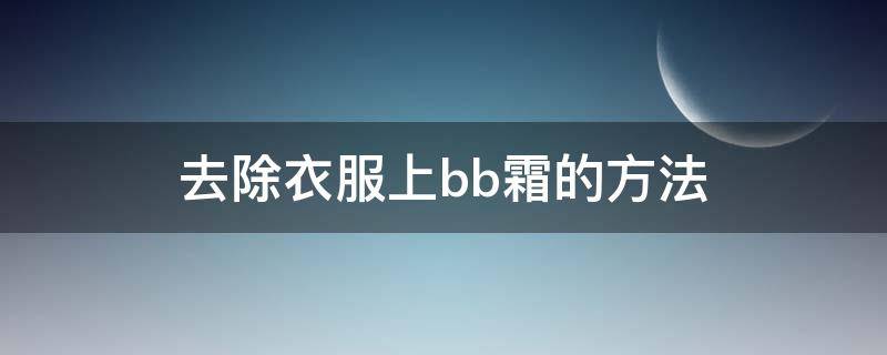 去除衣服上bb霜的方法 去除衣服上bb霜的方法是什么