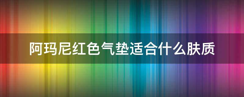 阿玛尼红色气垫适合什么肤质 阿玛尼红色气垫适合什么皮肤