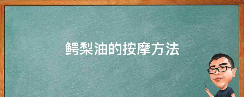 鳄梨油的按摩方法（鳄梨油的按摩方法视频）