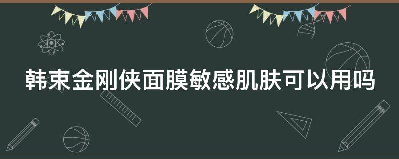 韩束金刚侠面膜敏感肌肤可以用吗 韩束金刚侠面膜用完白色物质