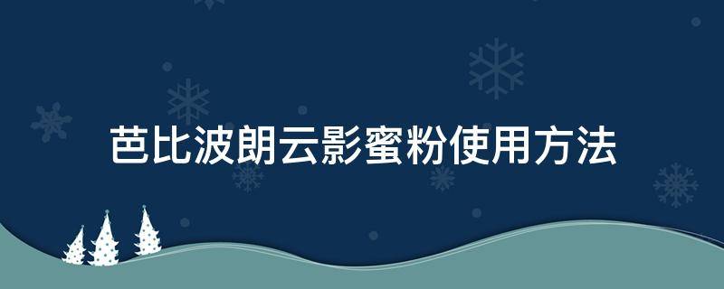 芭比波朗云影蜜粉使用方法（芭比波朗清透持妆两用粉饼）