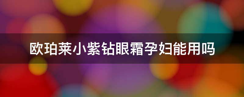 欧珀莱小紫钻眼霜孕妇能用吗 欧珀莱小紫钻石眼霜怎么样