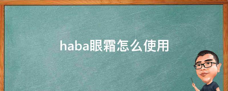 haba眼霜怎么使用（ba眼霜的使用方法）