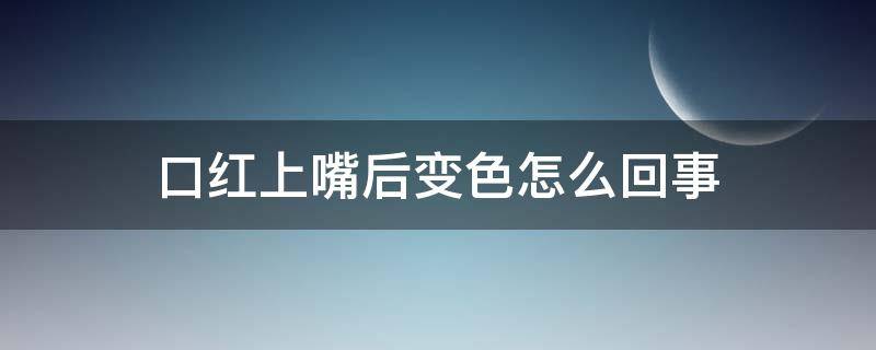 口红上嘴后变色怎么回事（口红上嘴后变色怎么回事啊）