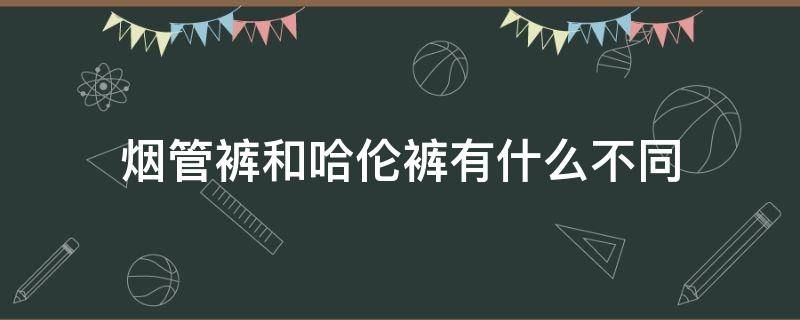 烟管裤和哈伦裤有什么不同 烟管裤和哈伦裤有什么不同吗