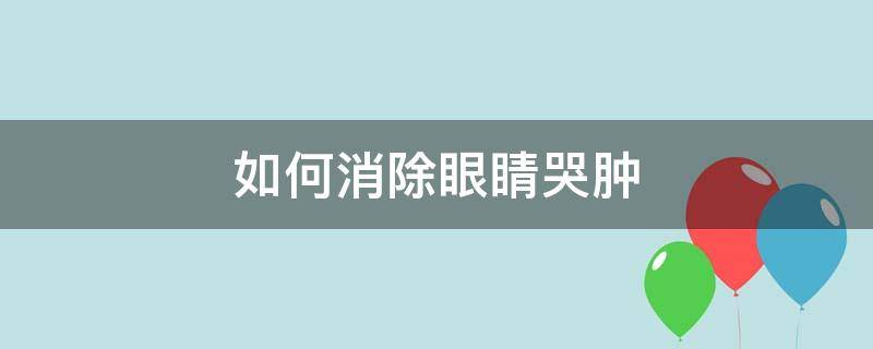 如何消除眼睛哭肿 如何消除眼睛哭肿了