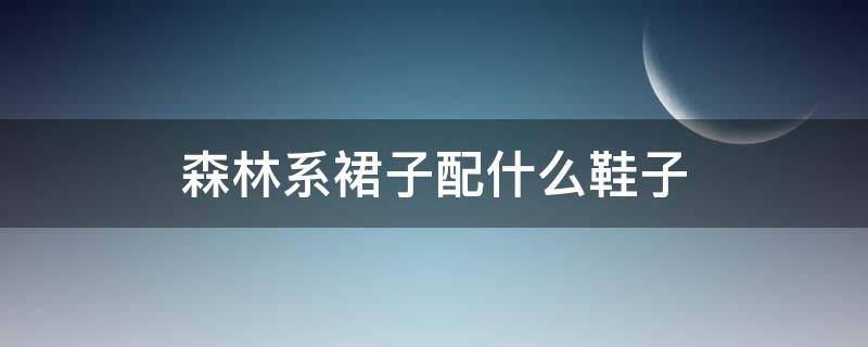 森林系裙子配什么鞋子 森林裙子怎么画