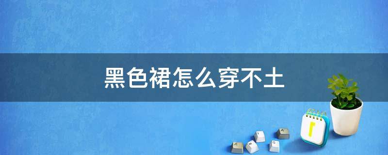 黑色裙怎么穿不土 黑色裙怎么穿不土还显瘦