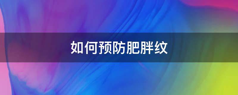 如何预防肥胖纹 如何预防肥胖纹的产生