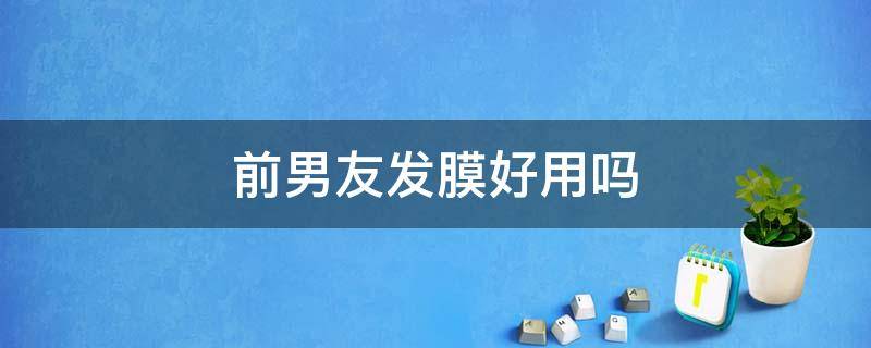 前男友发膜好用吗 前男友发膜保质期怎么看