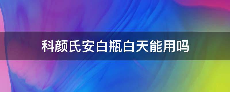 科颜氏安白瓶白天能用吗（科颜氏安白瓶用法用量）