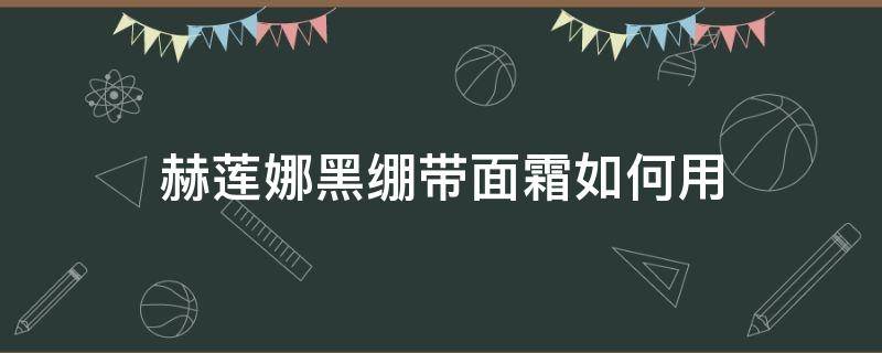 赫莲娜黑绷带面霜如何用 赫莲娜黑绷带面霜用多久能看见效果