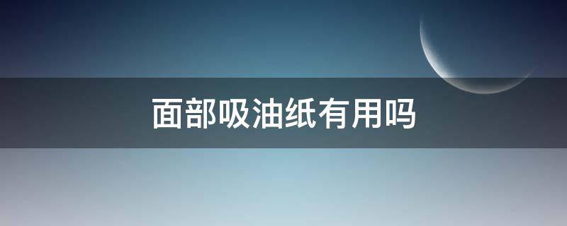 面部吸油纸有用吗 面部吸油纸真的能吸油吗