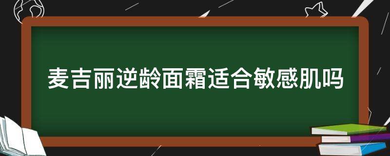 麦吉丽逆龄面霜适合敏感肌吗（麦吉丽逆龄面霜多少钱）