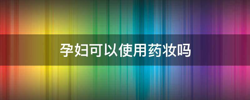 孕妇可以使用药妆吗 孕妇可以用药妆产品吗