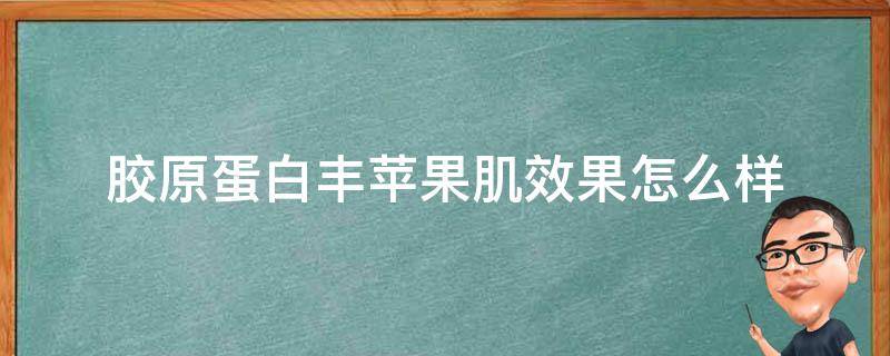 胶原蛋白丰苹果肌效果怎么样 胶原蛋白填苹果肌