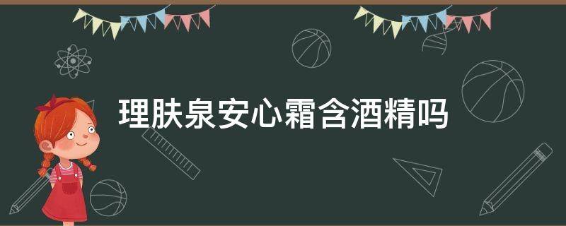 理肤泉安心霜含酒精吗（理肤泉安心霜含酒精吗能用吗）