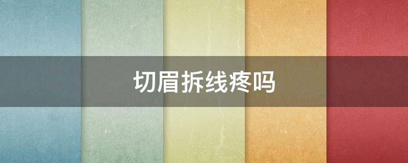 切眉拆线疼吗（切眉拆线后注意什么）